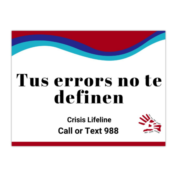 Text says, "tus errors no te definen" as well as "Crisis Lifeline Call or Text 988" along with the sucide prevention colors and the our city cares logo.