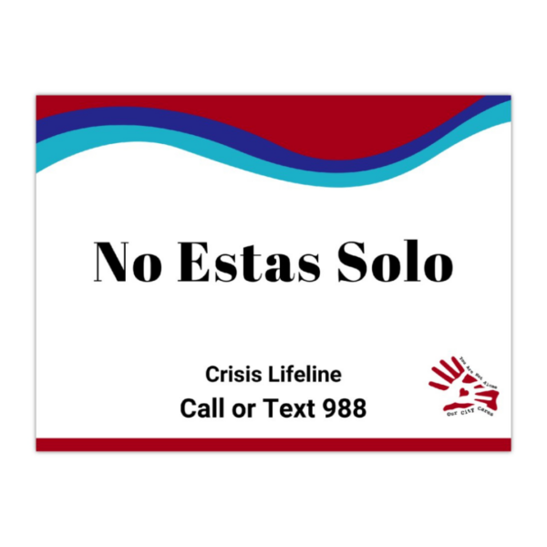 Sign says, "No Estas Solo" with the text, "Crisis Lifeline Call or Text 988" The Our City Cares Logo is in the right alone with the colors for suicide prevention in wave at the top and a QR code in the left corner.